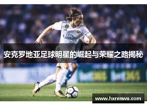 安克罗地亚足球明星的崛起与荣耀之路揭秘