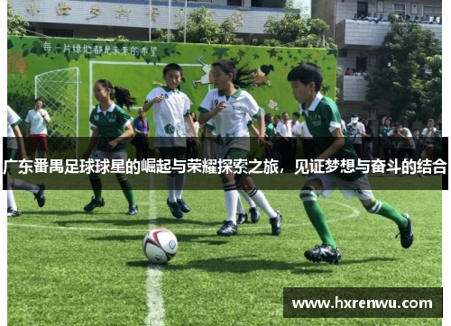 广东番禺足球球星的崛起与荣耀探索之旅，见证梦想与奋斗的结合