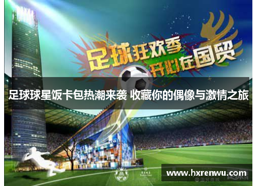 足球球星饭卡包热潮来袭 收藏你的偶像与激情之旅