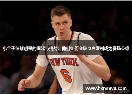 小个子篮球明星的崛起与挑战：他们如何突破身高限制成为赛场英雄