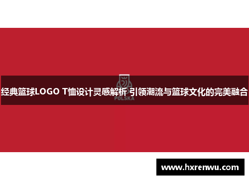 经典篮球LOGO T恤设计灵感解析 引领潮流与篮球文化的完美融合