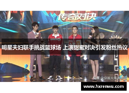 明星夫妇联手挑战篮球场 上演甜蜜对决引发粉丝热议