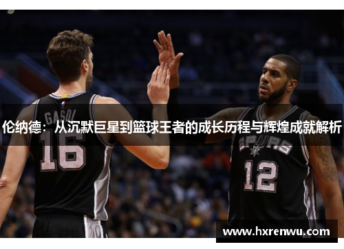 伦纳德：从沉默巨星到篮球王者的成长历程与辉煌成就解析