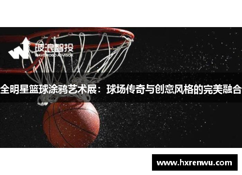 全明星篮球涂鸦艺术展：球场传奇与创意风格的完美融合
