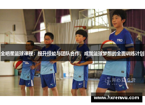 全明星篮球课程：提升技能与团队合作，成就篮球梦想的全面训练计划