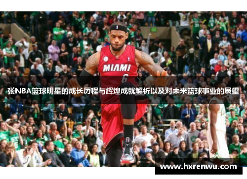 张NBA篮球明星的成长历程与辉煌成就解析以及对未来篮球事业的展望